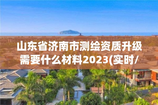 山東省濟南市測繪資質升級需要什么材料2023(實時/更新中)