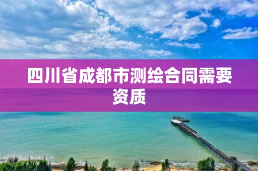 四川省成都市測繪合同需要資質