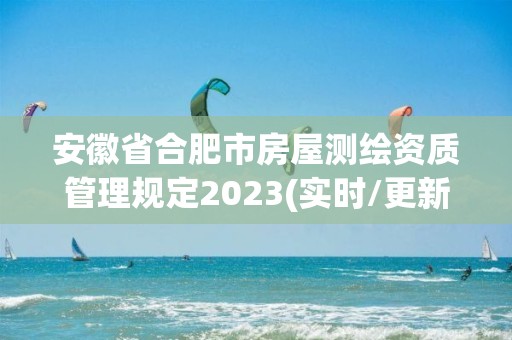 安徽省合肥市房屋測繪資質管理規定2023(實時/更新中)