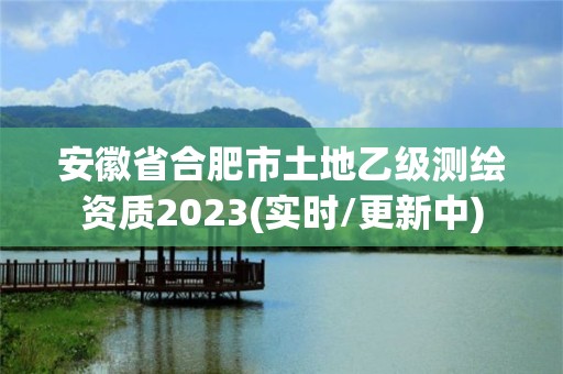 安徽省合肥市土地乙級測繪資質2023(實時/更新中)