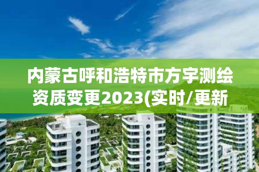 內(nèi)蒙古呼和浩特市方宇測繪資質(zhì)變更2023(實時/更新中)