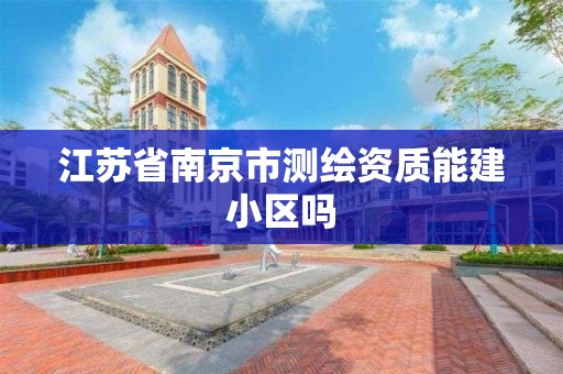 江蘇省南京市測繪資質能建小區嗎