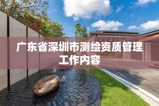 廣東省深圳市測(cè)繪資質(zhì)管理工作內(nèi)容