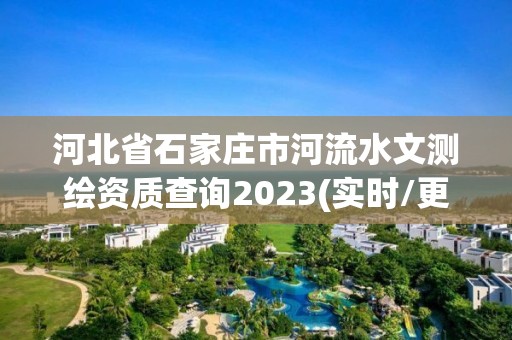 河北省石家莊市河流水文測繪資質查詢2023(實時/更新中)