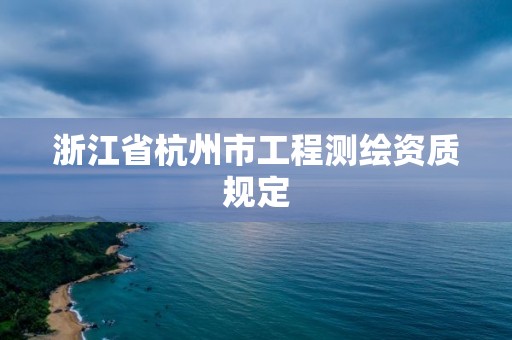 浙江省杭州市工程測繪資質規定