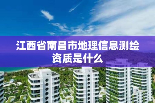 江西省南昌市地理信息測繪資質是什么