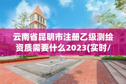 云南省昆明市注冊乙級測繪資質需要什么2023(實時/更新中)