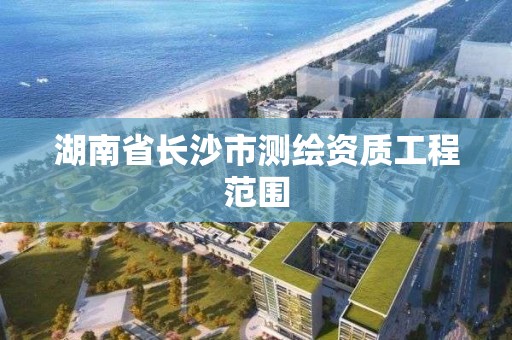 湖南省長沙市測繪資質工程范圍