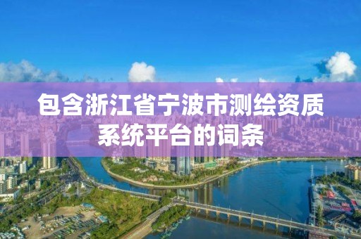 包含浙江省寧波市測繪資質系統平臺的詞條