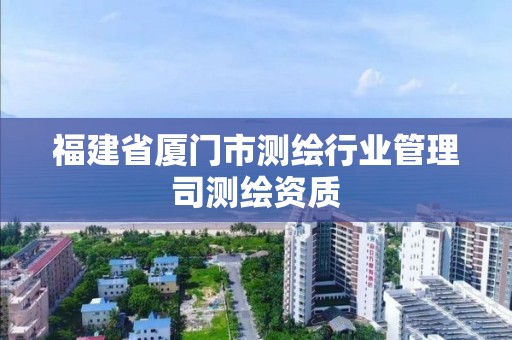 福建省廈門市測繪行業管理司測繪資質