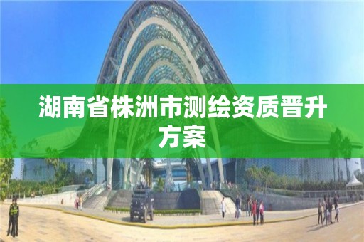 湖南省株洲市測繪資質晉升方案