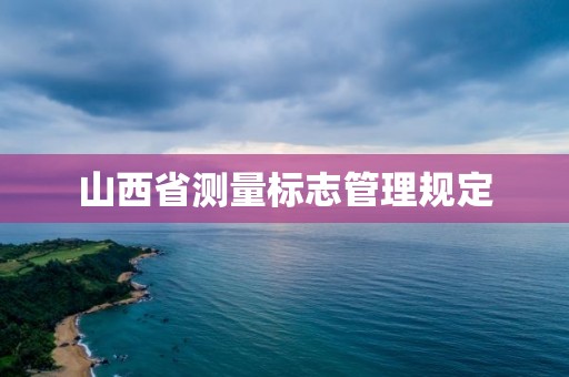 山西省測(cè)量標(biāo)志管理規(guī)定