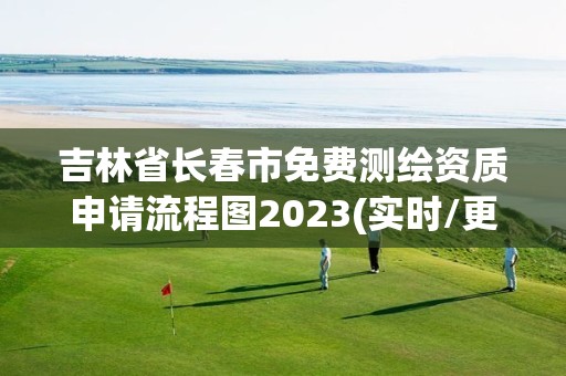 吉林省長春市免費測繪資質申請流程圖2023(實時/更新中)