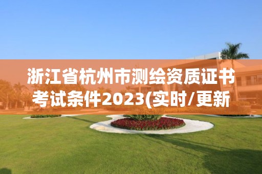 浙江省杭州市測繪資質(zhì)證書考試條件2023(實時/更新中)