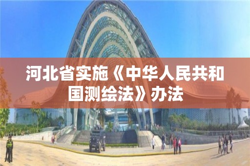 河北省實施《中華人民共和國測繪法》辦法