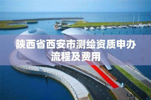 陜西省西安市測繪資質申辦流程及費用