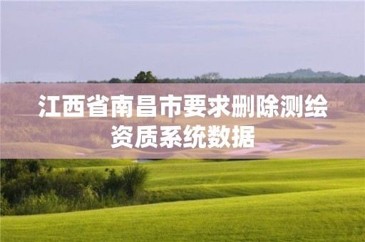 江西省南昌市要求刪除測(cè)繪資質(zhì)系統(tǒng)數(shù)據(jù)