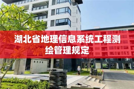 湖北省地理信息系統(tǒng)工程測繪管理規(guī)定