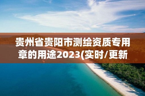 貴州省貴陽市測繪資質專用章的用途2023(實時/更新中)