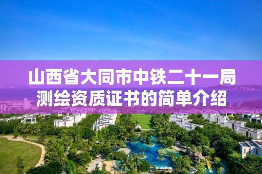 山西省大同市中鐵二十一局測繪資質證書的簡單介紹