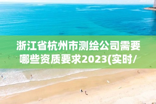 浙江省杭州市測繪公司需要哪些資質要求2023(實時/更新中)