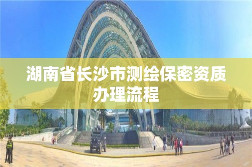 湖南省長沙市測繪保密資質辦理流程