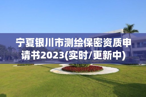 寧夏銀川市測繪保密資質申請書2023(實時/更新中)