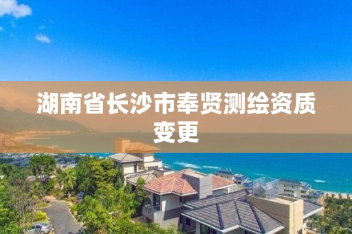 湖南省長沙市奉賢測繪資質變更