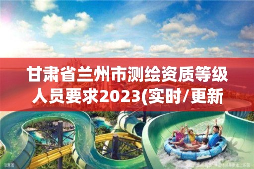 甘肅省蘭州市測繪資質等級人員要求2023(實時/更新中)