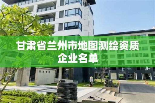 甘肅省蘭州市地圖測(cè)繪資質(zhì)企業(yè)名單