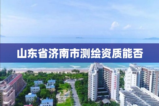 山東省濟南市測繪資質(zhì)能否