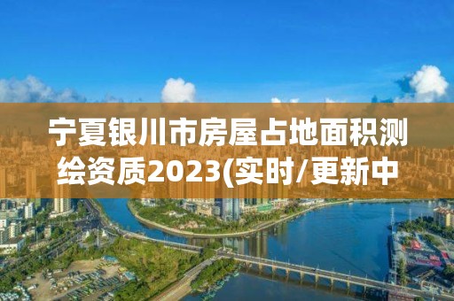 寧夏銀川市房屋占地面積測繪資質2023(實時/更新中)