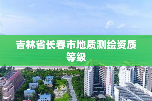 吉林省長春市地質測繪資質等級