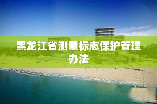 黑龍江省測量標志保護管理辦法