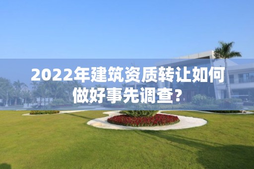 2022年建筑資質轉讓如何做好事先調查？