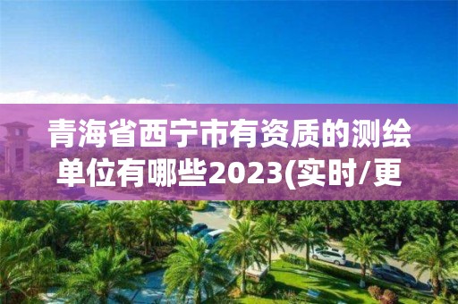 青海省西寧市有資質的測繪單位有哪些2023(實時/更新中)