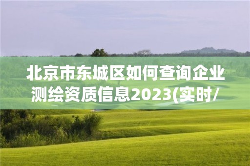 北京市東城區如何查詢企業測繪資質信息2023(實時/更新中)