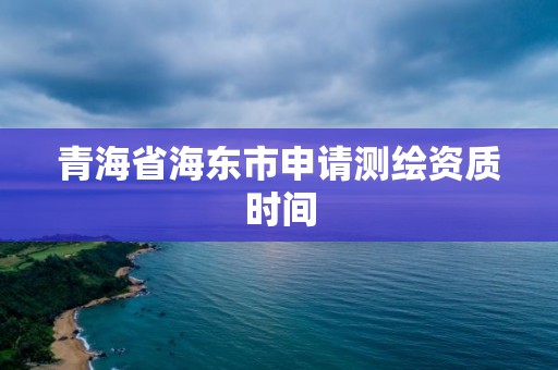 青海省海東市申請(qǐng)測(cè)繪資質(zhì)時(shí)間