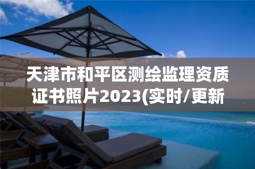 天津市和平區測繪監理資質證書照片2023(實時/更新中)