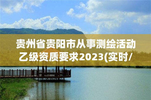 貴州省貴陽市從事測繪活動乙級資質要求2023(實時/更新中)