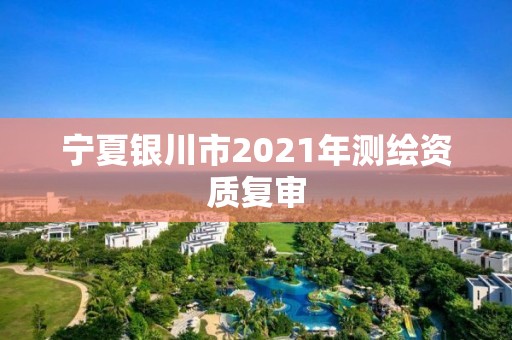 寧夏銀川市2021年測繪資質復審