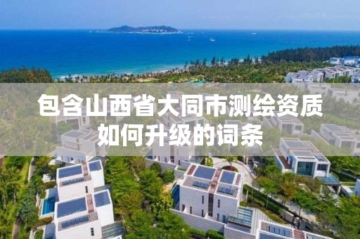 包含山西省大同市測繪資質如何升級的詞條