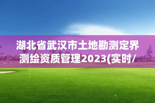 湖北省武漢市土地勘測定界測繪資質管理2023(實時/更新中)