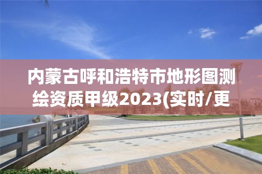 內蒙古呼和浩特市地形圖測繪資質甲級2023(實時/更新中)