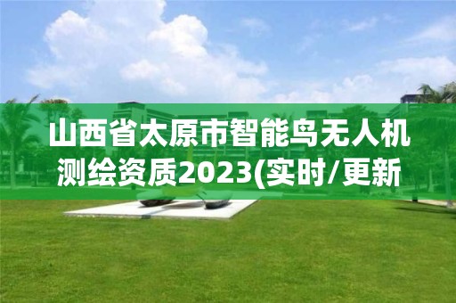 山西省太原市智能鳥(niǎo)無(wú)人機(jī)測(cè)繪資質(zhì)2023(實(shí)時(shí)/更新中)