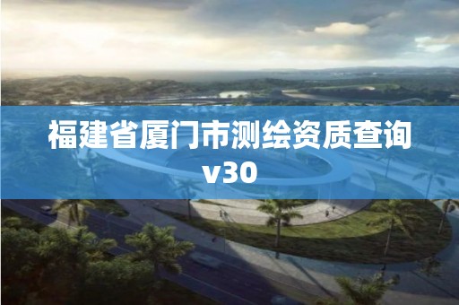 福建省廈門市測繪資質查詢v30