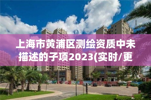 上海市黃浦區測繪資質中未描述的子項2023(實時/更新中)