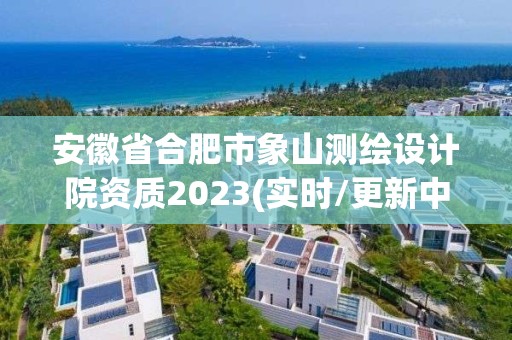 安徽省合肥市象山測繪設計院資質2023(實時/更新中)