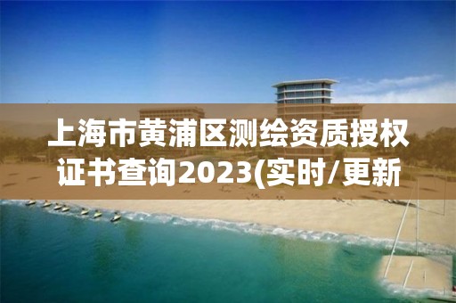 上海市黃浦區測繪資質授權證書查詢2023(實時/更新中)