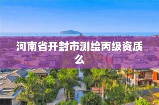 河南省開封市測繪丙級資質么